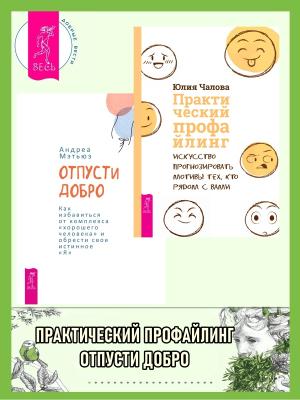 Обложка книги «Отпусти добро: Как избавиться от комплекса «хорошего человека« и обрести свое истинно. Практический профайлинг: Искусство прогнозировать мотивы тех, кто рядом с вами» — Юлия Чалова, Андреа Мэтьюз