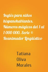 Inglés para niños hispanohablantes. Números mágicos del 1 al 1 000 000. Serie © Reanimador Lingüístico