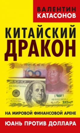 Обложка книги «Китайский дракон на мировой финансовой арене. Юань против доллара» — Валентин Катасонов