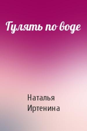 Обложка книги «Гулять по воде» — Наталья Иртенина