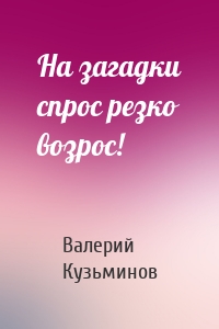 На загадки спрос резко возрос!