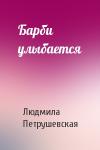 Людмила Петрушевская - Барби улыбается