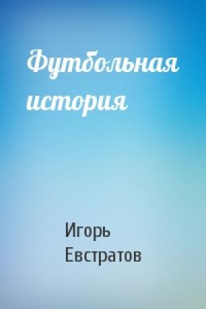 Обложка книги «Футбольная история» — Игорь Евстратов