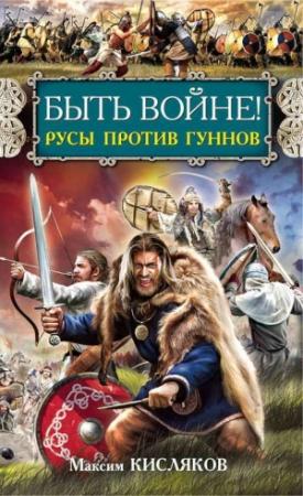 Обложка книги «Быть войне! Русы против гуннов» — Максим Кисляков