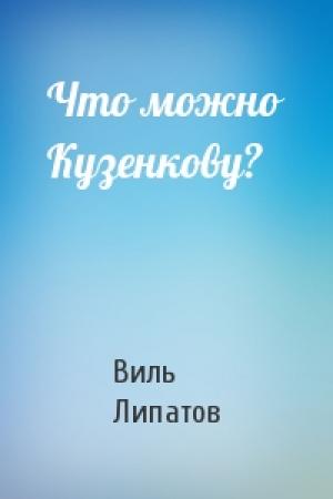 Обложка книги «Что можно Кузенкову?» — Виль Липатов