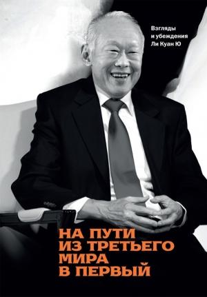 Обложка книги «На пути из третьего мира в первый. Взгляды и убеждения Ли Куан Ю» — Куан Ли