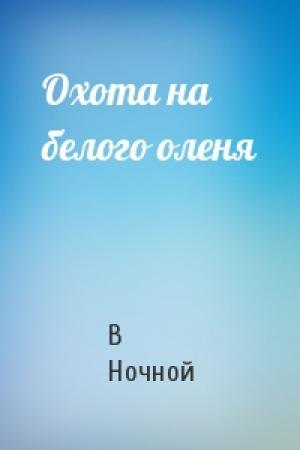 Обложка книги «Охота на белого оленя» — В Ночной