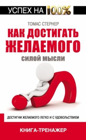 Обложка книги «Как достигать желаемого силой мысли» — Томас Стернер