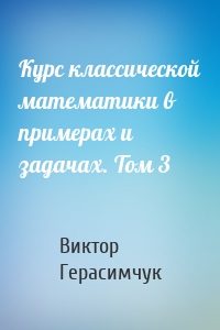 Курс классической математики в примерах и задачах. Том 3