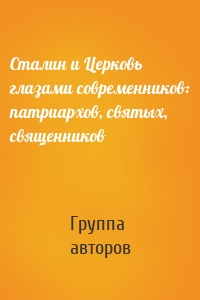 Сталин и Церковь глазами современников: патриархов, святых, священников