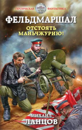 Обложка книги «Фельдмаршал. Отстоять Маньчжурию!» — Михаил Ланцов