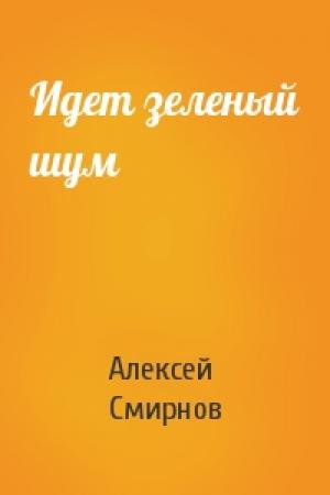 Обложка книги «Идет зеленый шум» — Алексей Смирнов