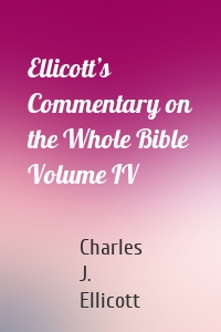 Ellicott’s Commentary on the Whole Bible Volume IV