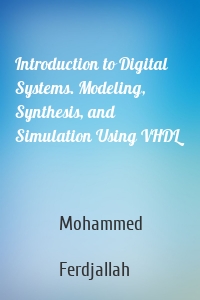 Introduction to Digital Systems. Modeling, Synthesis, and Simulation Using VHDL