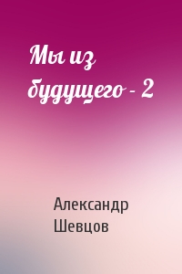 Александр Шевцов - Мы из будущего - 2