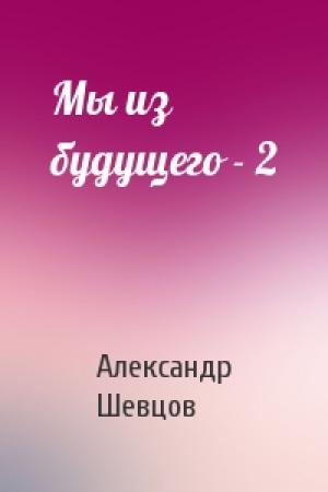 Обложка книги «Мы из будущего - 2» — Александр Шевцов