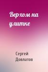 Сергей Довлатов - Верхом на улитке