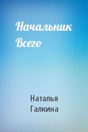 Обложка книги «Начальник Всего» — Наталья Галкина
