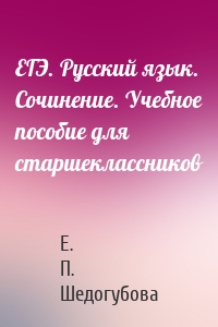 ЕГЭ. Русский язык. Сочинение. Учебное пособие для старшеклассников