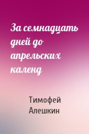 Обложка книги «За семнадцать дней до апрельских календ» — Тимофей Алешкин