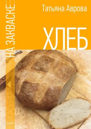 Обложка книги «Хлеб на закваске» — Татьяна Аврова