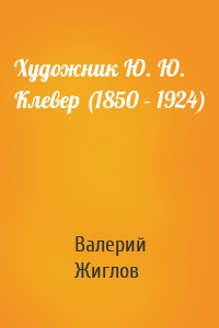 Художник Ю. Ю. Клевер (1850 – 1924)