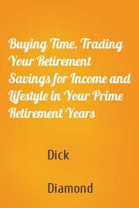 Buying Time. Trading Your Retirement Savings for Income and Lifestyle in Your Prime Retirement Years