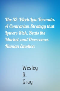 The 52-Week Low Formula. A Contrarian Strategy that Lowers Risk, Beats the Market, and Overcomes Human Emotion