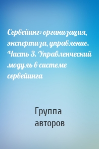 Сервейинг: организация, экспертиза, управление. Часть 3. Управленческий модуль в системе сервейинга