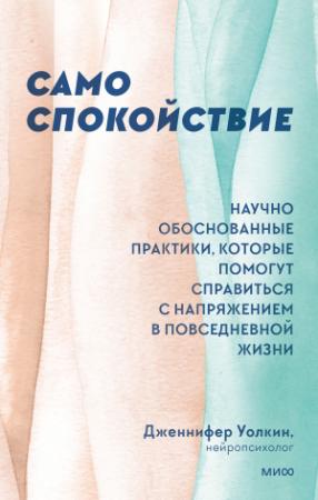 Обложка книги «Само спокойствие. Научно обоснованные практики, которые помогут справиться с напряжением в повседневной жизни» — Дженнифер Уолкин
