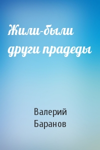 Жили-были други прадеды