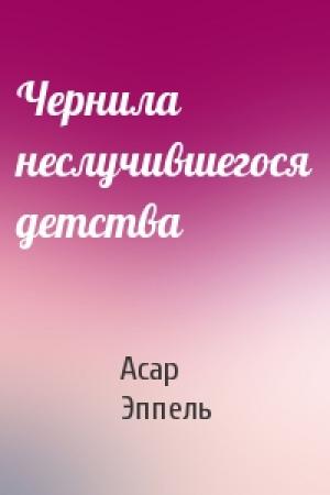 Обложка книги «Чернила неслучившегося детства» — Асар Эппель