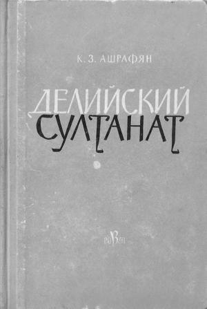 Обложка книги «Делийский султанат. К истории экономического строя и общественных отношений (XIII–XIV вв.)» — Клара Ашрафян