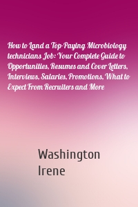 How to Land a Top-Paying Microbiology technicians Job: Your Complete Guide to Opportunities, Resumes and Cover Letters, Interviews, Salaries, Promotions, What to Expect From Recruiters and More