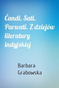 Ćandi, Sati, Parwati. Z dziejów literatury indyjskiej