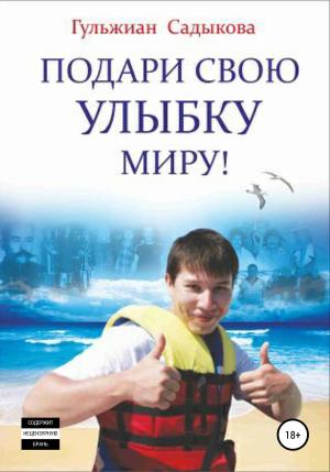 Обложка книги «Подари свою улыбку миру!» — Гульжиан Садыкова