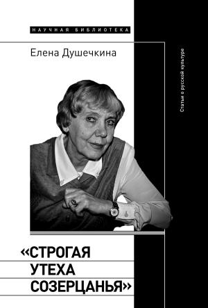 Обложка книги ««Строгая утеха созерцанья». Статьи о русской культуре» — Елена Душечкина