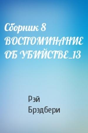 Обложка книги «Сборник 8 ВОСПОМИНАНИЕ ОБ УБИЙСТВЕ_13» — Рэй Брэдбери