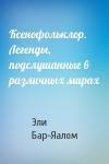 Эли Бар-Яалом - Ксенофольклор. Легенды, подслушанные в различных мирах