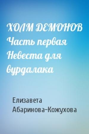 Обложка книги «ХОЛМ ДЕМОНОВ Часть первая Невеста для вурдалака» — Елизавета Абаринова-Кожухова