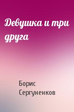 Обложка книги «Девушка и три друга» — Борис Сергуненков