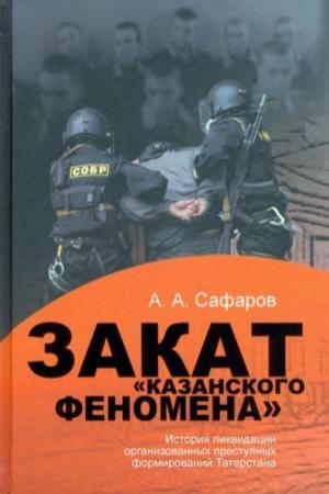 Обложка книги «Закат казанского феномена: История ликвидации организованных преступных формирований Татарстана» — Асгат Сафаров