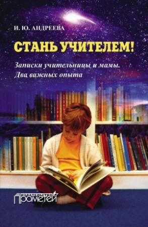 Обложка книги «Стань учителем! Записки учительницы и мамы. Два важных опыта» — Ирина Андреева