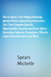 How to Land a Top-Paying Remotely piloted vehicle engineering technicians Job: Your Complete Guide to Opportunities, Resumes and Cover Letters, Interviews, Salaries, Promotions, What to Expect From Recruiters and More