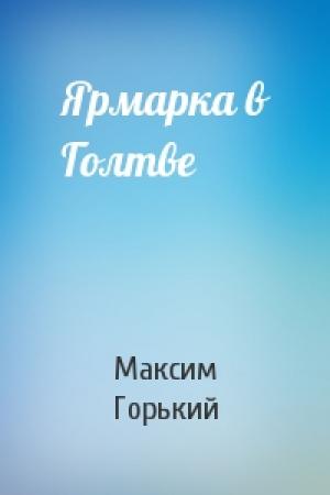 Обложка книги «Ярмарка в Голтве» — Максим Горький