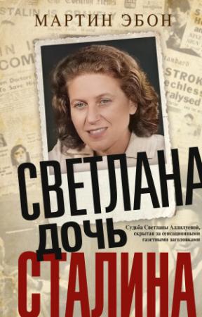 Обложка книги «Светлана, дочь Сталина. Судьба Светланы Аллилуевой, скрытая за сенсационными газетными заголовками» — Мартин Эбон
