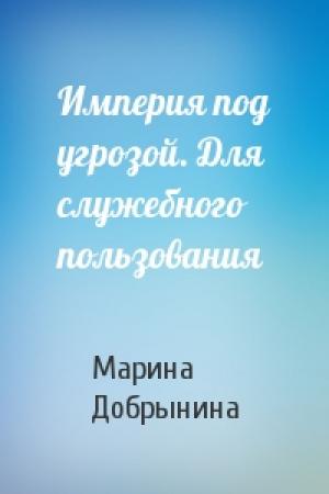 Обложка книги «Империя под угрозой. Для служебного пользования» — Марина Добрынина