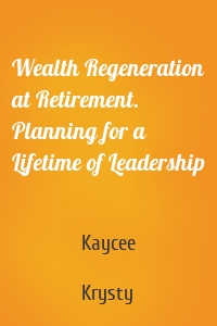 Wealth Regeneration at Retirement. Planning for a Lifetime of Leadership