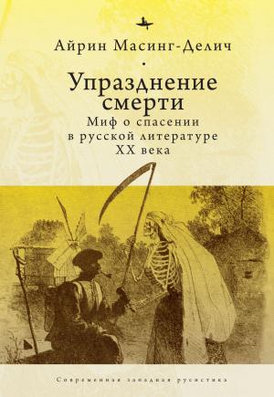 Обложка книги «Упразднение смерти. Миф о спасении в русской литературе ХХ века» — Айрин Масинг-Делич