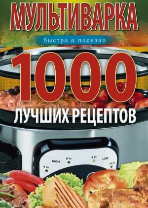 Обложка книги «Мультиварка. 1000 лучших рецептов. Быстро и полезно» — Ирина Вечерская